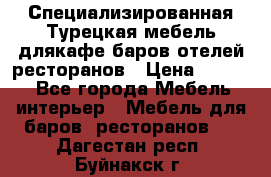 Специализированная Турецкая мебель длякафе,баров,отелей,ресторанов › Цена ­ 5 000 - Все города Мебель, интерьер » Мебель для баров, ресторанов   . Дагестан респ.,Буйнакск г.